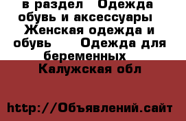  в раздел : Одежда, обувь и аксессуары » Женская одежда и обувь »  » Одежда для беременных . Калужская обл.